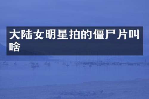 大陆女明星拍的僵尸片叫啥