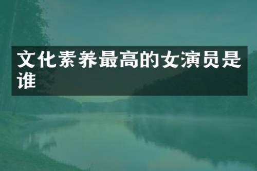 文化素养最高的女演员是谁