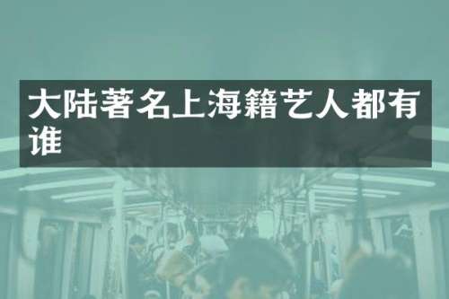 大陆著名上海籍艺人都有谁