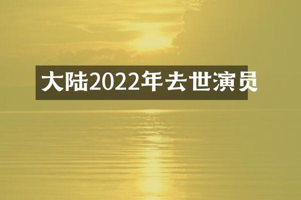 大陆2022年去世演员