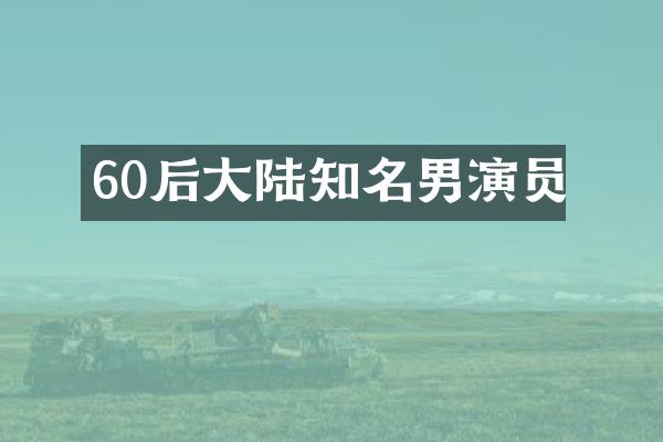 60后大陆知名男演员