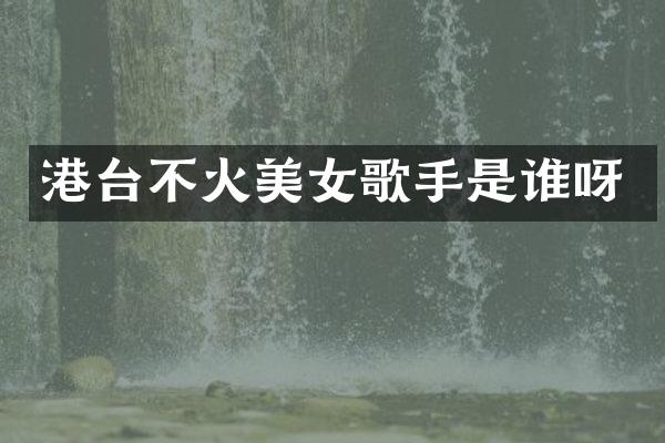 港台不火歌手是谁呀