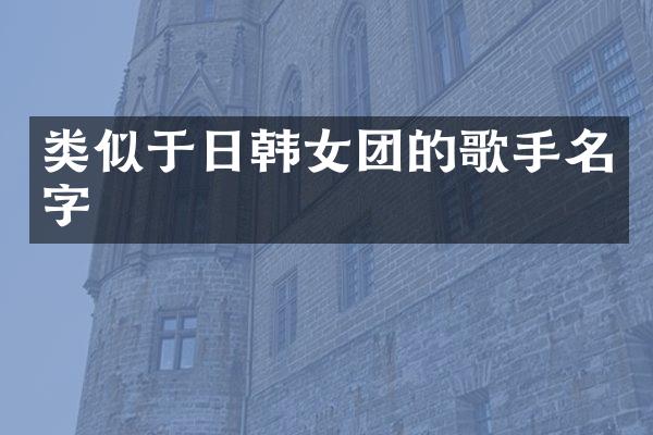 类似于日韩女团的歌手名字
