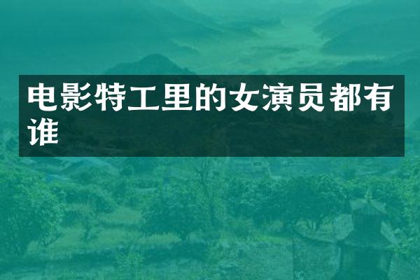 电影特工里的女演员都有谁