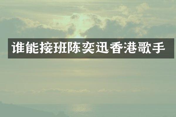谁能接班陈奕迅香港歌手
