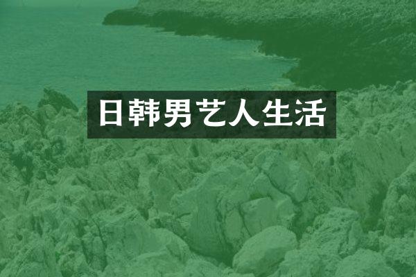 日韩男艺人生活