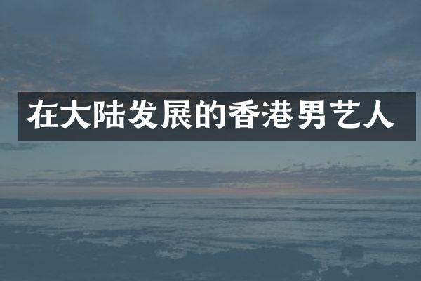 在大陆发展的香港男艺人
