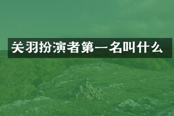 关羽扮演者第一名叫什么