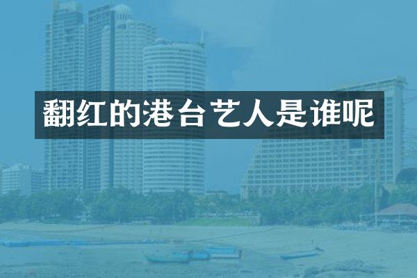 翻红的港台艺人是谁呢