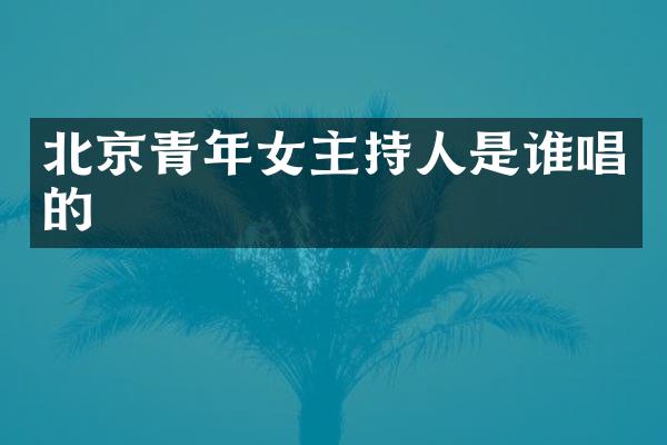 北京青年女主持人是谁唱的