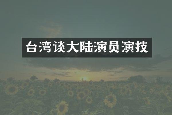 台湾谈大陆演员演技