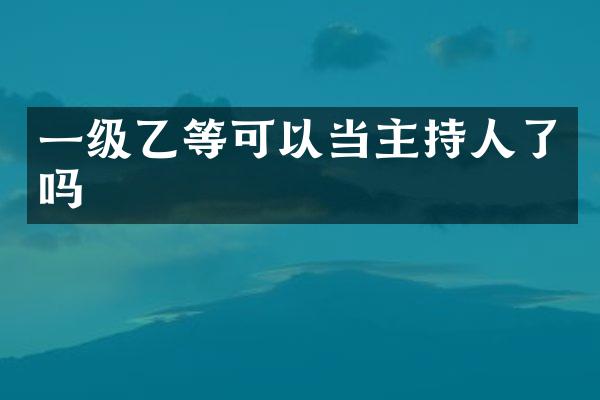 一级乙等可以当主持人了吗