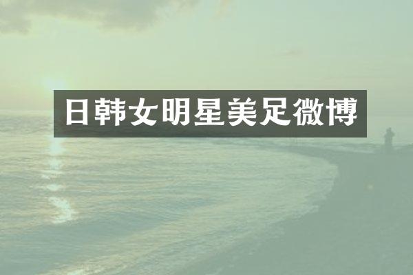 日韩女明星美足微博
