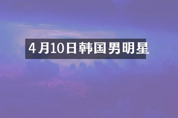 4月10日韩国男明星