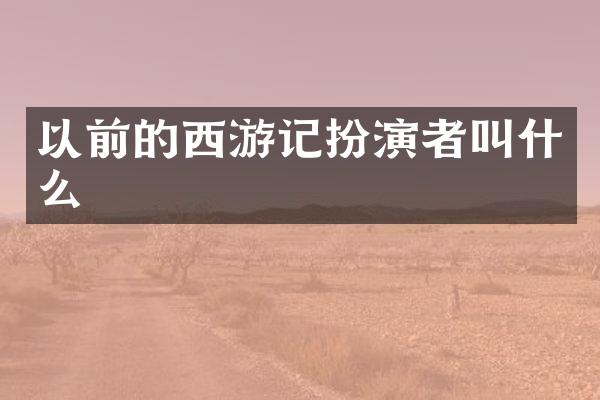 以前的西游记扮演者叫什么