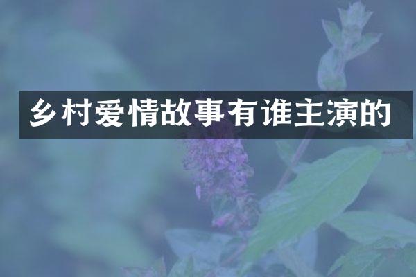 乡村爱情故事有谁主演的