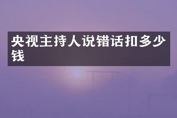 央视主持人说错话扣多少钱