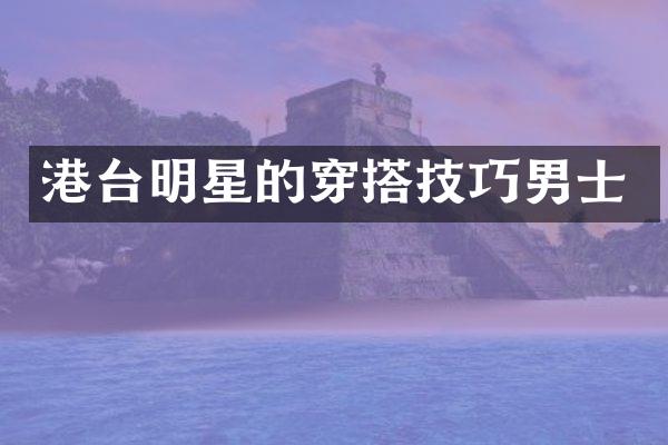 港台明星的穿搭技巧男士