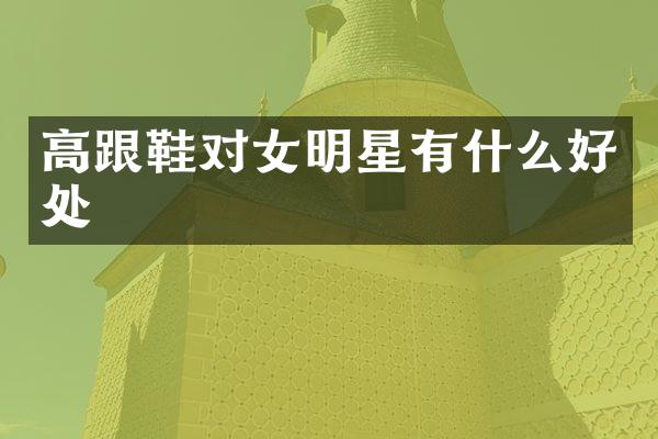 高跟鞋对女明星有什么好处