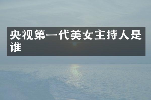 央视第一代主持人是谁