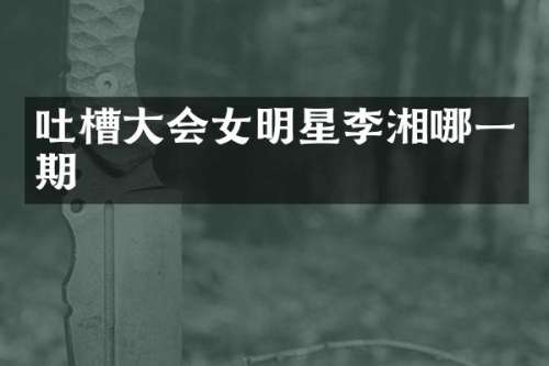 吐槽大会女明星李湘哪一期