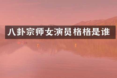 八卦宗师女演员格格是谁