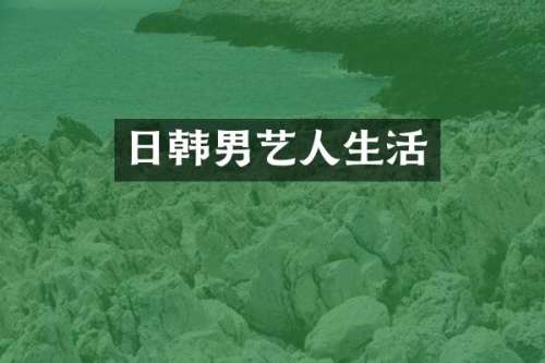 日韩男艺人生活