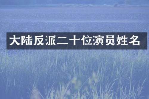 大陆反派二十位演员姓名