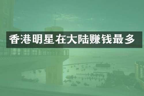 香港明星在大陆赚钱最多