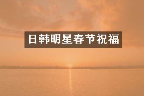 日韩明星春节祝福
