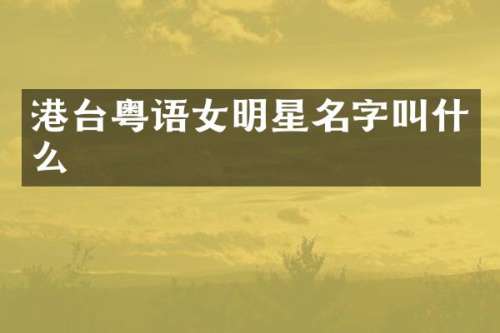 港台粤语女明星名字叫什么