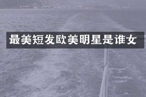 最美短发欧美明星是谁女
