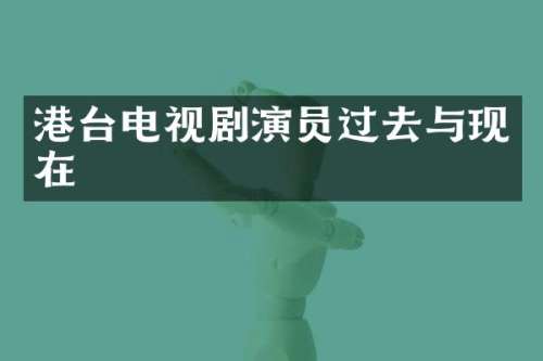 港台电视剧演员过去与现在