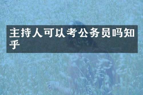 主持人可以考公务员吗知乎