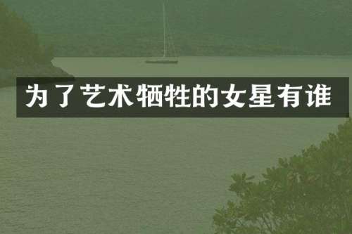为了艺术牺牲的女星有谁