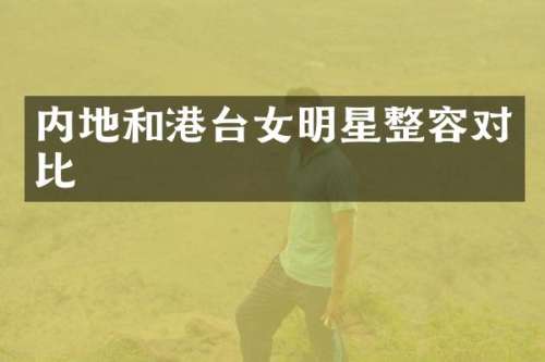 内地和港台女明星整容对比
