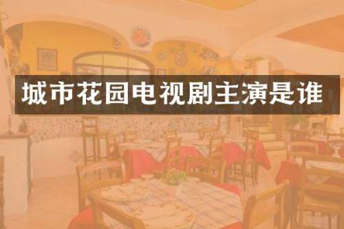 城市花园电视剧主演是谁