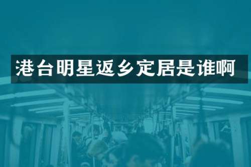 港台明星返乡定居是谁啊