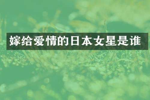 嫁给爱情的日本女星是谁
