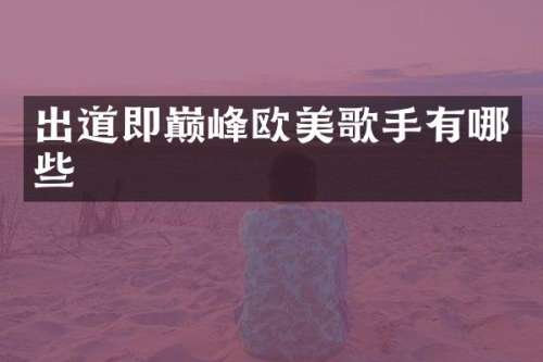 出道即巅峰欧美歌手有哪些