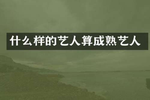 什么样的艺人算成熟艺人