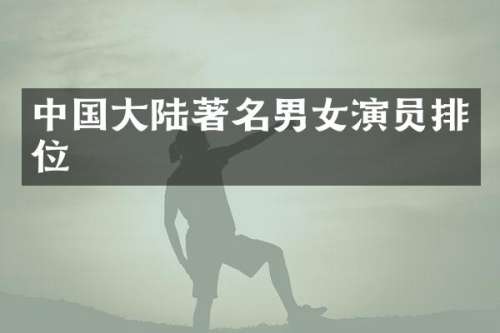 中国大陆著名男女演员排位