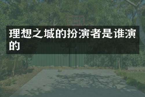 理想之城的扮演者是谁演的