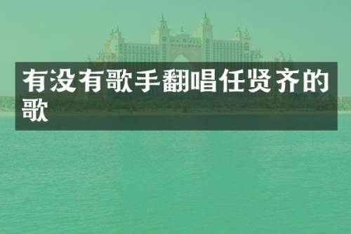 有没有歌手翻唱任贤齐的歌