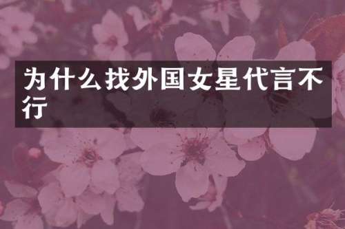 为什么找外国女星代言不行