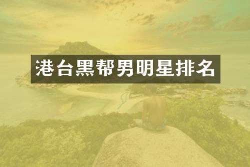 港台黑帮男明星排名