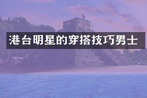 港台明星的穿搭技巧男士