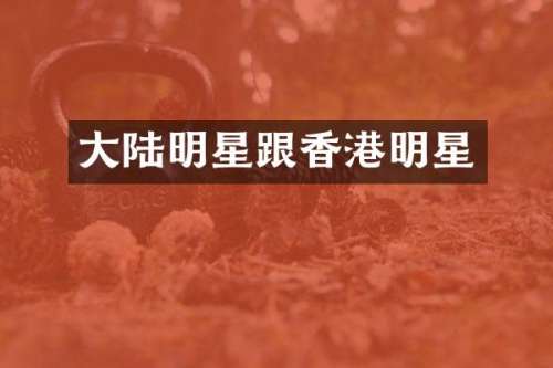大陆明星跟香港明星