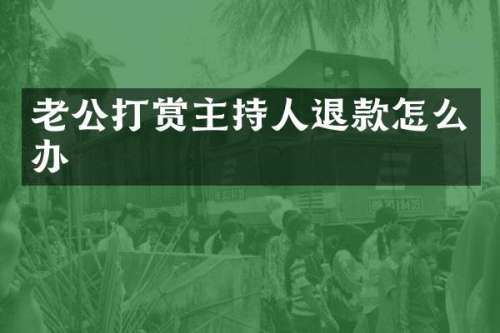 老公打赏主持人退款怎么办
