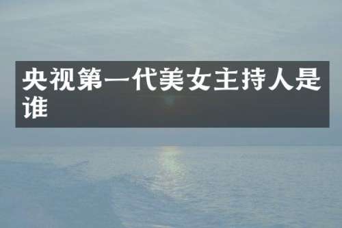 央视第一代主持人是谁
